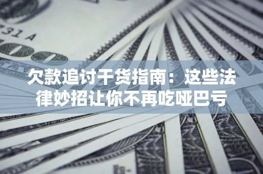 武汉欠款追讨干货指南：这些法律妙招让你不再吃哑巴亏