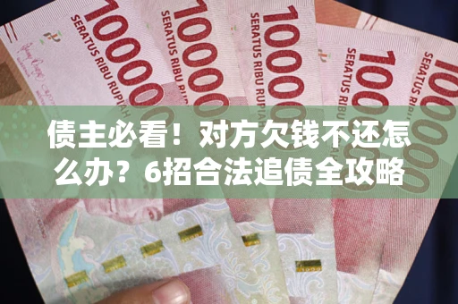 武汉债主必看！对方欠钱不还怎么办？6招合法追债全攻略