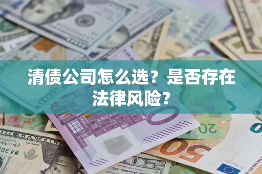 武汉清债公司怎么选？是否存在法律风险？