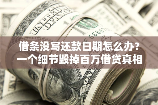 武汉借条没写还款日期怎么办？一个细节毁掉百万借贷真相