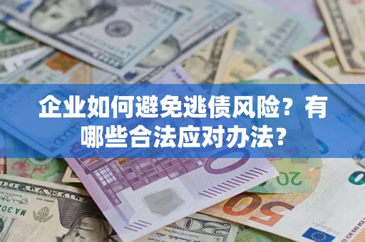 武汉企业如何避免逃债风险？有哪些合法应对办法？