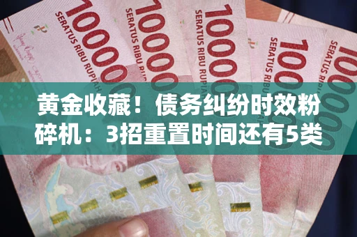 武汉黄金收藏！债务纠纷时效粉碎机：3招重置时间还有5类不设年限的特殊债务