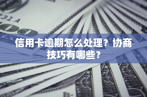 武汉信用卡逾期怎么处理？协商技巧有哪些？