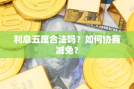 武汉利息五厘合法吗？如何协商减免？
