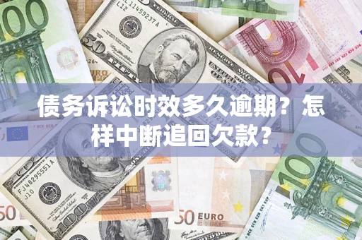 武汉债务诉讼时效多久逾期？怎样中断追回欠款？