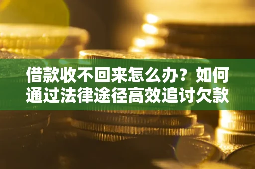 武汉借款收不回来怎么办?如何通过法律途径高效追讨欠款? 武汉借款收不回来怎么办?如何通过法律途径高效追讨欠款?
