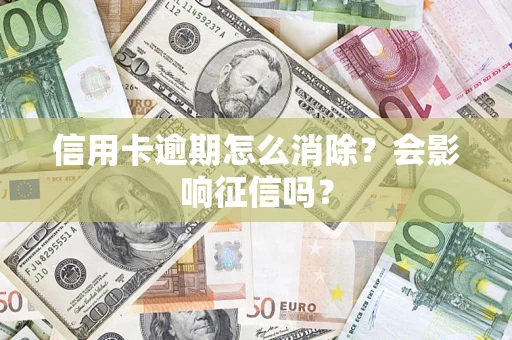 武汉信用卡逾期怎么消除？会影响征信吗？