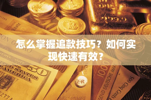武汉怎么掌握追款技巧？如何实现快速有效？
