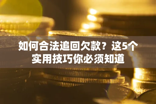 武汉如何合法追回欠款？这5个实用技巧你必须知道