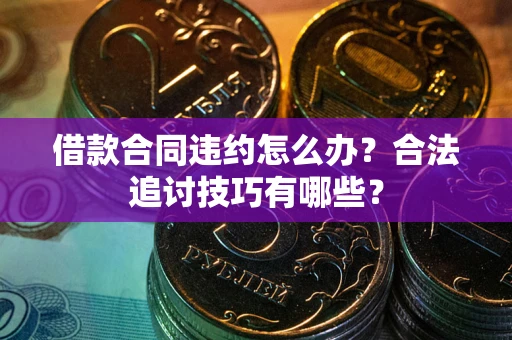 武汉借款合同违约怎么办？合法追讨技巧有哪些？