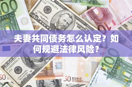 武汉夫妻共同债务怎么认定？如何规避法律风险？