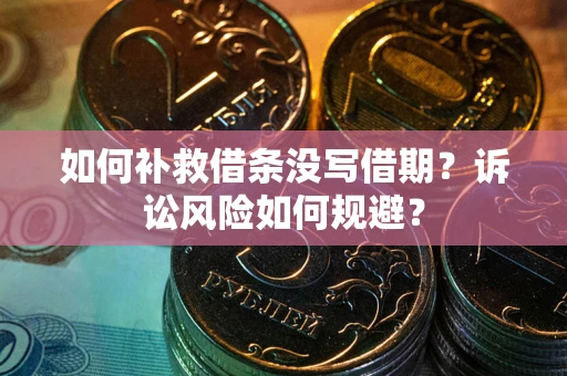 武汉如何补救借条没写借期？诉讼风险如何规避？