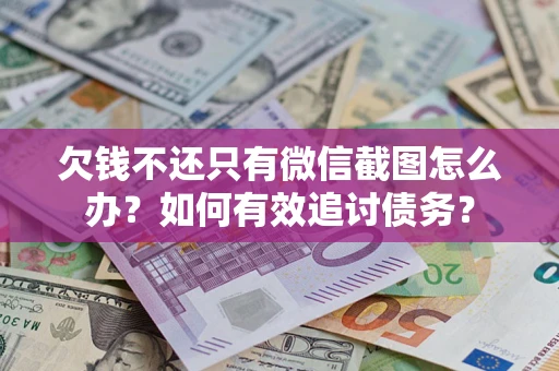 武汉欠钱不还只有微信截图怎么办？如何有效追讨债务？
