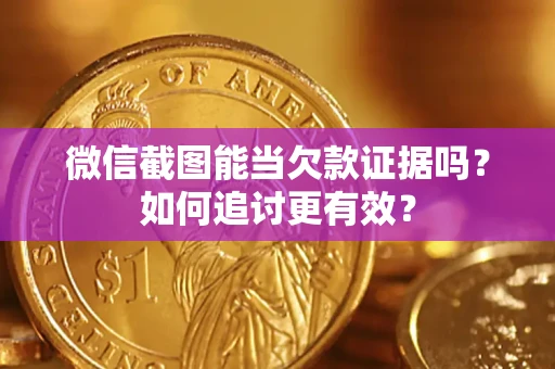 武汉微信截图能当欠款证据吗？如何追讨更有效？