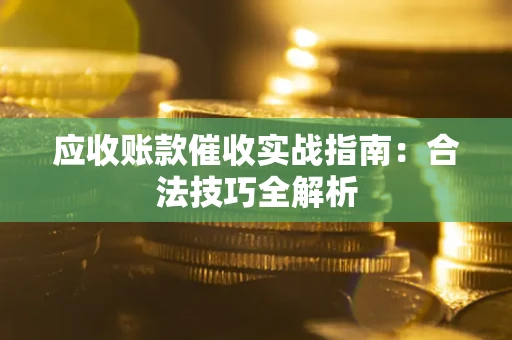 武汉应收账款催收实战指南：合法技巧全解析