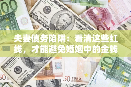 武汉夫妻债务陷阱：看清这些红线，才能避免婚姻中的金钱危机