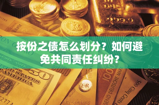 武汉按份之债怎么划分？如何避免共同责任纠纷？