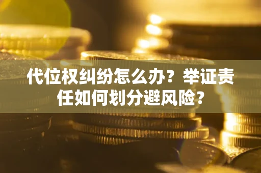 武汉代位权纠纷怎么办？举证责任如何划分避风险？