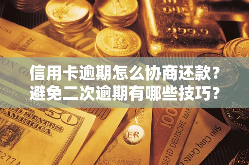 武汉信用卡逾期怎么协商还款？避免二次逾期有哪些技巧？