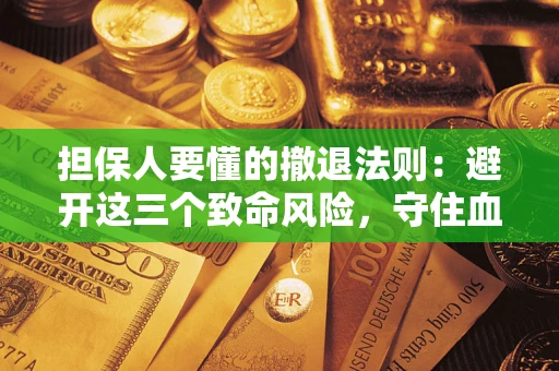 武汉担保人要懂的撤退法则：避开这三个致命风险，守住血汗钱