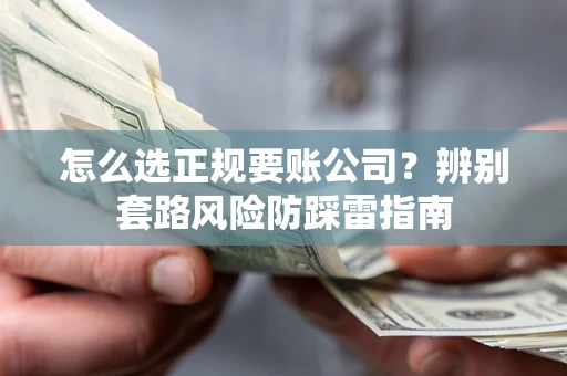 武汉怎么选正规要账公司？辨别套路风险防踩雷指南