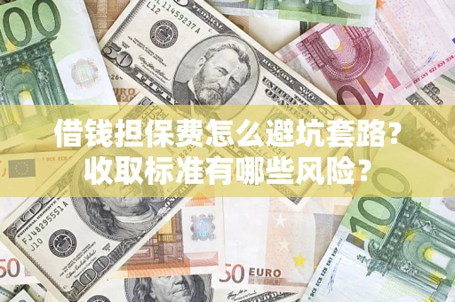 武汉借钱担保费怎么避坑套路?收取标准有哪些风险? 武汉借钱担保费怎么避坑套路?收取标准有哪些风险?