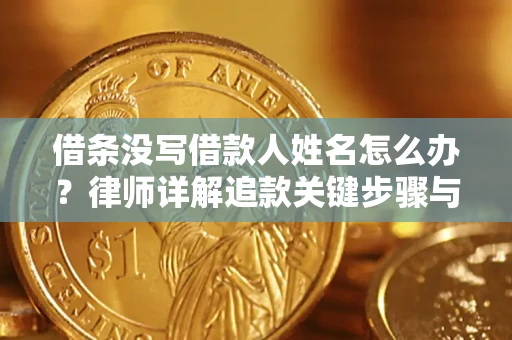 武汉借条没写借款人姓名怎么办？律师详解追款关键步骤与证据链构建
