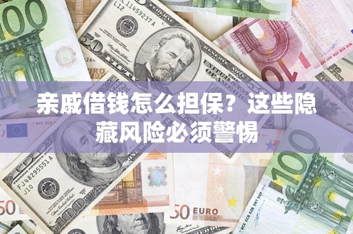 武汉亲戚借钱怎么担保？这些隐藏风险必须警惕
