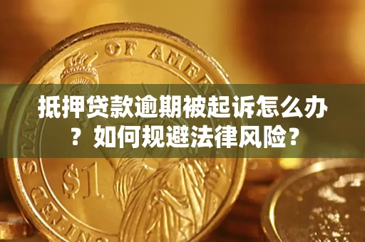 武汉抵押贷款逾期被起诉怎么办？如何规避法律风险？