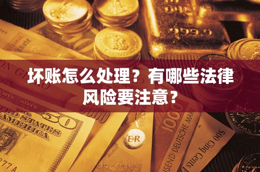 武汉坏账怎么处理？有哪些法律风险要注意？
