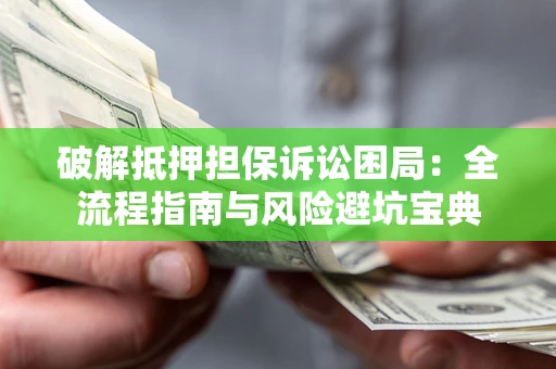 武汉破解抵押担保诉讼困局:全流程指南与风险避坑宝典 武汉破解抵押担保诉讼困局:全流程指南与风险避坑宝典