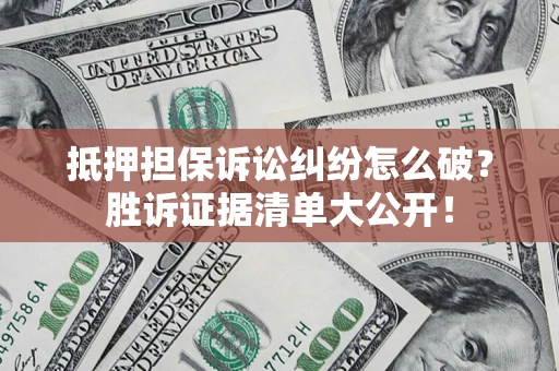 武汉抵押担保诉讼纠纷怎么破？胜诉证据清单大公开！