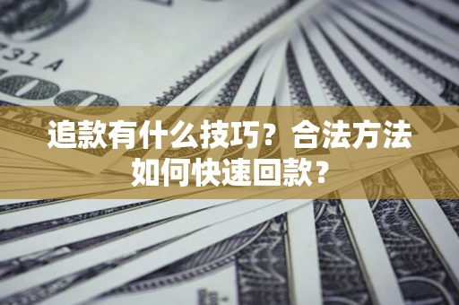 武汉追款有什么技巧？合法方法如何快速回款？