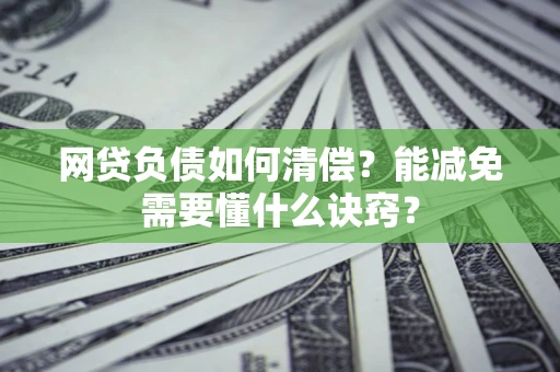 武汉网贷负债如何清偿？能减免需要懂什么诀窍？