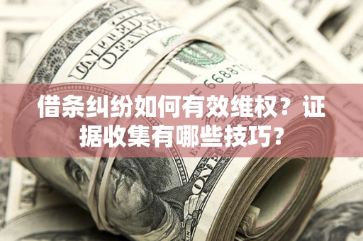 武汉借条纠纷如何有效维权？证据收集有哪些技巧？