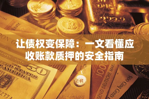 武汉让债权变保障：一文看懂应收账款质押的安全指南