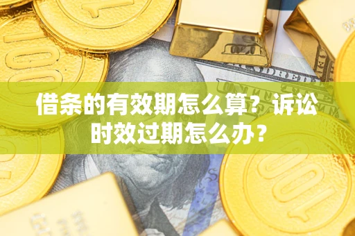武汉借条的有效期怎么算？诉讼时效过期怎么办？