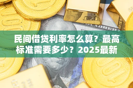 武汉民间借贷利率怎么算？最高标准需要多少？2025最新避坑指南