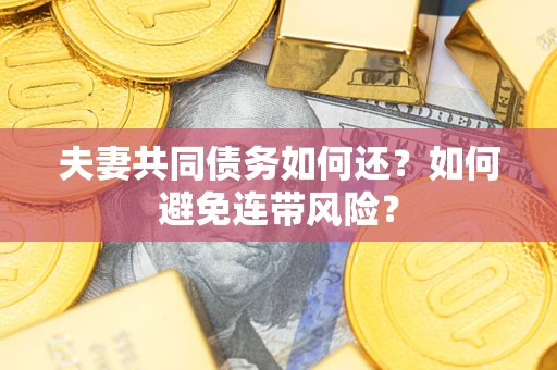 武汉夫妻共同债务如何还？如何避免连带风险？