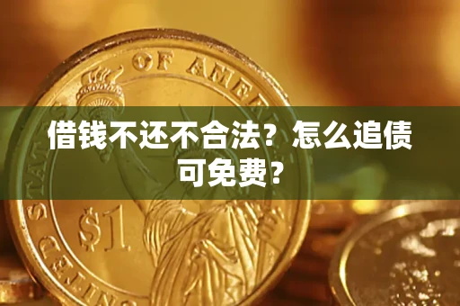 武汉借钱不还不合法？怎么追债可免费？