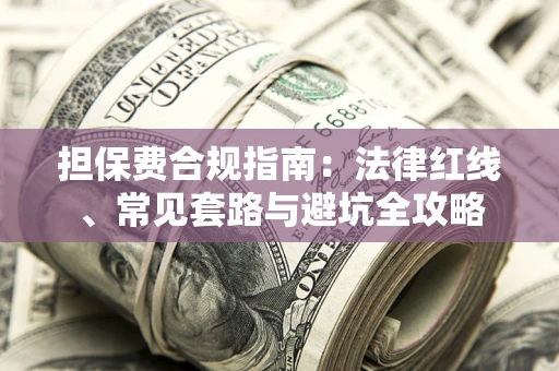 武汉担保费合规指南：法律红线、常见套路与避坑全攻略