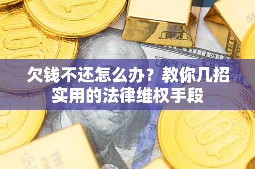 武汉欠钱不还怎么办？教你几招实用的法律维权手段