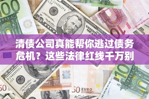 武汉清债公司真能帮你逃过债务危机？这些法律红线千万别踩