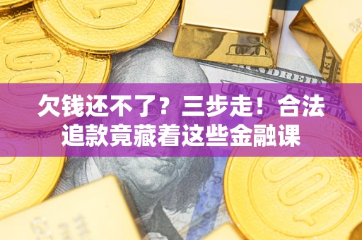 武汉欠钱还不了？三步走！合法追款竟藏着这些金融课