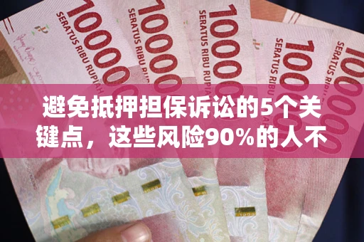 武汉避免抵押担保诉讼的5个关键点，这些风险90%的人不知道！