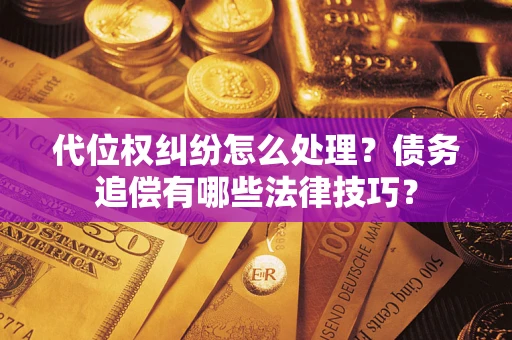 武汉代位权纠纷怎么处理？债务追偿有哪些法律技巧？
