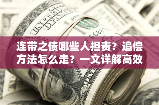 武汉连带之债哪些人担责？追偿方法怎么走？一文详解高效维权流程