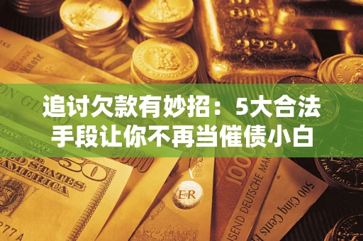 武汉追讨欠款有妙招：5大合法手段让你不再当催债小白