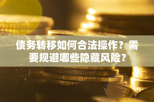 武汉债务转移如何合法操作？需要规避哪些隐藏风险？