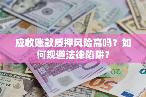 武汉应收账款质押风险高吗？如何规避法律陷阱？